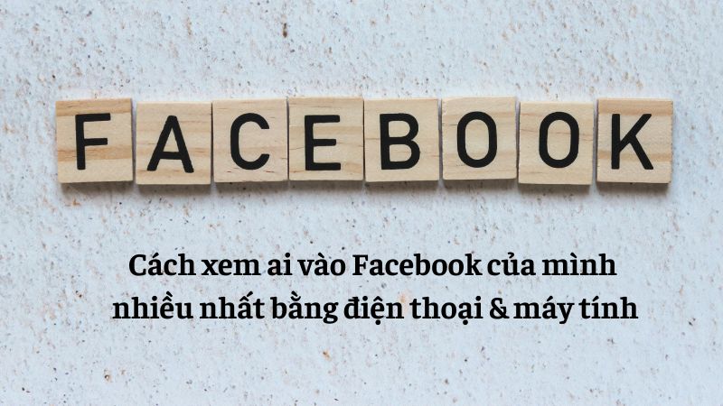 cách xem ai vào facebook của mình nhiều nhất