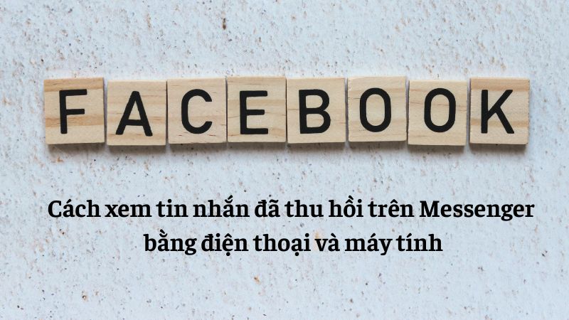 cách xem tin nhắn đã thu hồi trên messenger